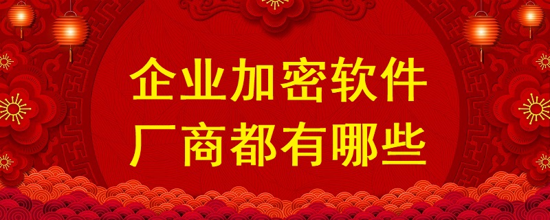 企業(yè)加密軟件廠商都有哪些？