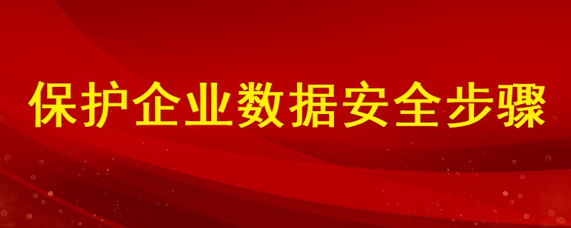 分析如何保護企業(yè)數(shù)據(jù)安全的步驟有哪些？ ?