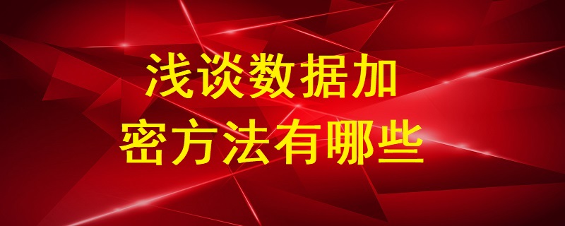 淺談數(shù)據(jù)加密方法有哪些？