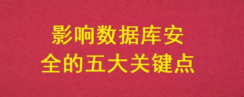 影響數(shù)據(jù)庫(kù)安全的五大關(guān)鍵點(diǎn)？