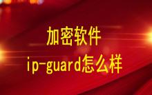 加密軟件ip-guard怎么樣？