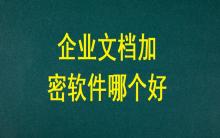 企業(yè)文檔加密軟件哪個(gè)好？